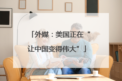 外媒：美国正在“让中国变得伟大”