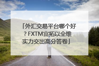 外汇交易平台哪个好？FXTM富拓以全维实力交出高分答卷