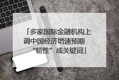 多家国际金融机构上调中国经济增速预期 “韧性”成关键词