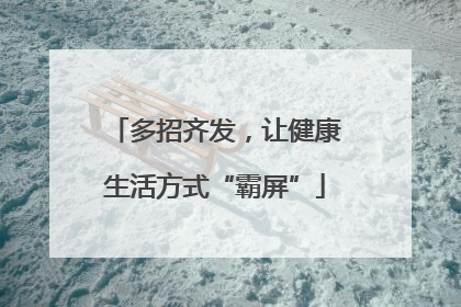 多招齐发，让健康生活方式“霸屏”
