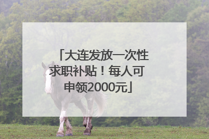 大连发放一次性求职补贴！每人可申领2000元