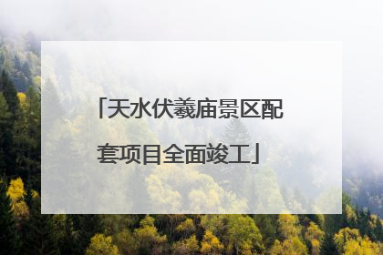 天水伏羲庙景区配套项目全面竣工