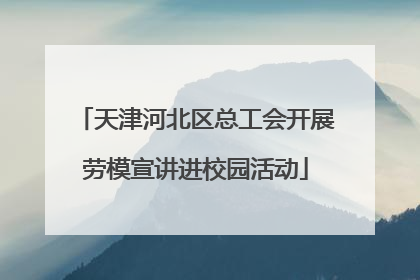 天津河北区总工会开展劳模宣讲进校园活动
