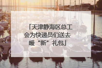 天津静海区总工会为快递员们送去暖“新”礼包