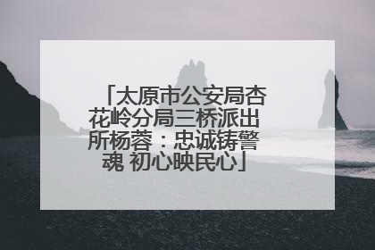 太原市公安局杏花岭分局三桥派出所杨蓉：忠诚铸警魂 初心映民心