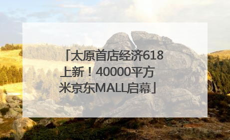 太原首店经济618上新！40000平方米京东MALL启幕