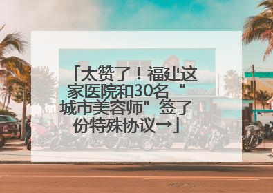 太赞了！福建这家医院和30名“城市美容师”签了份特殊协议→