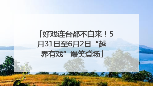 好戏连台都不白来！5月31日至6月2日“越界有戏”爆笑登场