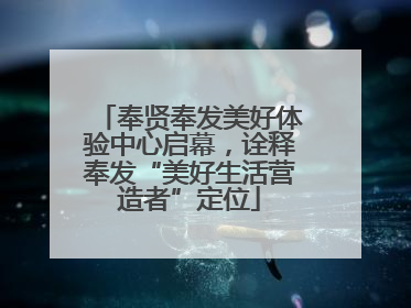 奉贤奉发美好体验中心启幕，诠释奉发“美好生活营造者”定位