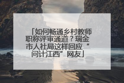 如何畅通乡村教师职称评审通道？瑞金市人社局这样回应“问计江西”网友