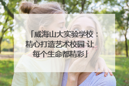 威海山大实验学校：精心打造艺术校园 让每个生命都精彩
