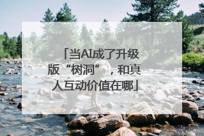 当AI成了升级版“树洞”，和真人互动价值在哪