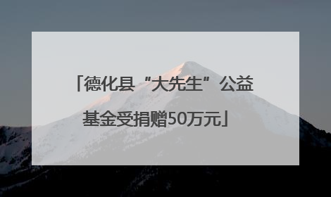 德化县“大先生”公益基金受捐赠50万元