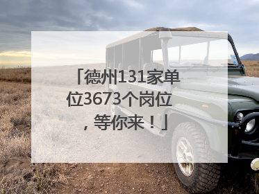 德州131家单位3673个岗位，等你来！