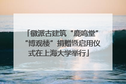 徽派古建筑“鹿鸣堂”“博观楼”捐赠暨启用仪式在上海大学举行