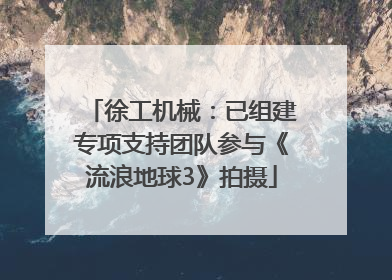 徐工机械：已组建专项支持团队参与《流浪地球3》拍摄