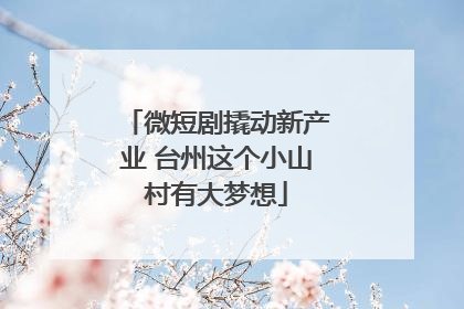 微短剧撬动新产业 台州这个小山村有大梦想