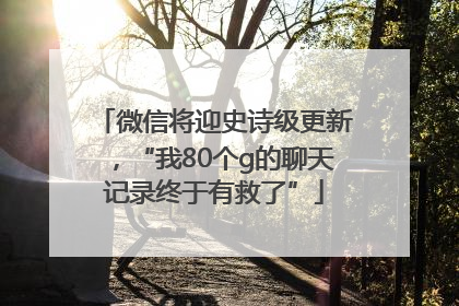 微信将迎史诗级更新，“我80个g的聊天记录终于有救了”