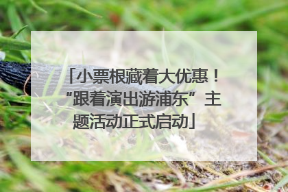 小票根藏着大优惠！“跟着演出游浦东”主题活动正式启动