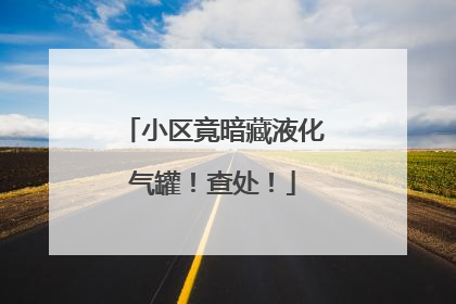 小区竟暗藏液化气罐！查处！