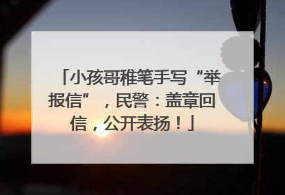 小孩哥稚笔手写“举报信”，民警：盖章回信，公开表扬！
