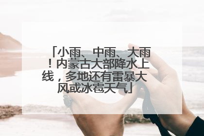 小雨、中雨、大雨！内蒙古大部降水上线，多地还有雷暴大风或冰雹天气