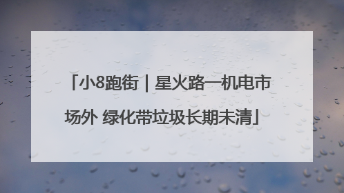 小8跑街｜星火路一机电市场外 绿化带垃圾长期未清