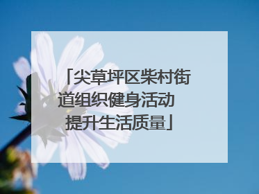 尖草坪区柴村街道组织健身活动 提升生活质量