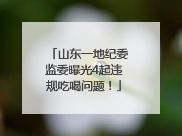 山东一地纪委监委曝光4起违规吃喝问题！