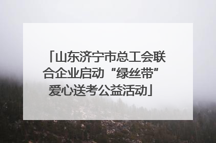 山东济宁市总工会联合企业启动“绿丝带”爱心送考公益活动
