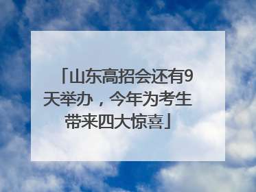 山东高招会还有9天举办，今年为考生带来四大惊喜