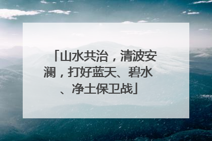 山水共治，清波安澜，打好蓝天、碧水、净土保卫战