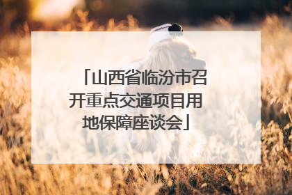 山西省临汾市召开重点交通项目用地保障座谈会