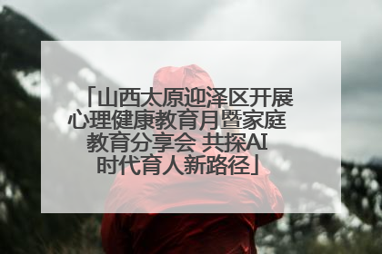 山西太原迎泽区开展心理健康教育月暨家庭教育分享会 共探AI时代育人新路径