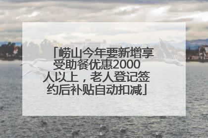 崂山今年要新增享受助餐优惠2000人以上，老人登记签约后补贴自动扣减
