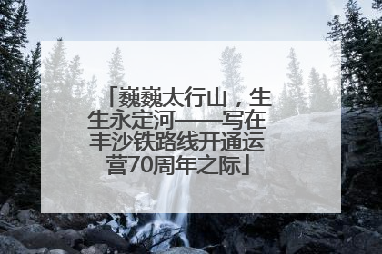 巍巍太行山，生生永定河——写在丰沙铁路线开通运营70周年之际