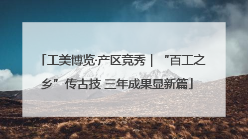 工美博览·产区竞秀｜“百工之乡”传古技 三年成果显新篇