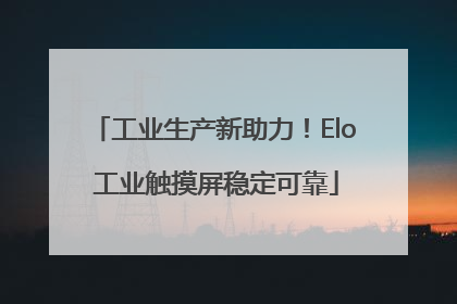 工业生产新助力！Elo 工业触摸屏稳定可靠