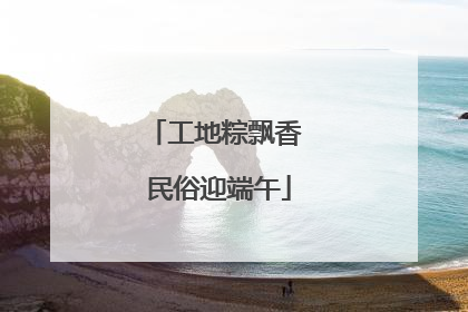 工地粽飘香 民俗迎端午