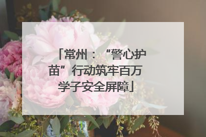 常州：“警心护苗”行动筑牢百万学子安全屏障