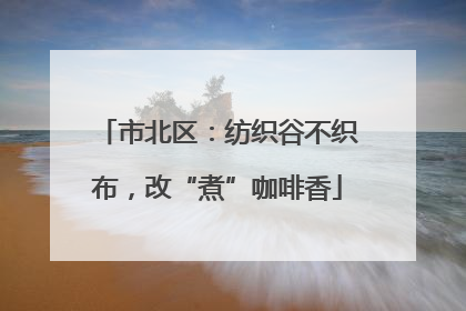 市北区：纺织谷不织布，改“煮”咖啡香