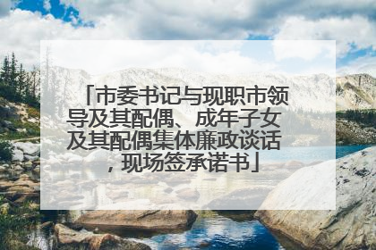 市委书记与现职市领导及其配偶、成年子女及其配偶集体廉政谈话，现场签承诺书