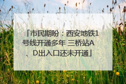 市民期盼：西安地铁1号线开通多年 三桥站A、D出入口还未开通