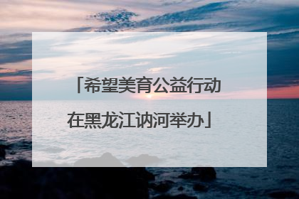 希望美育公益行动在黑龙江讷河举办