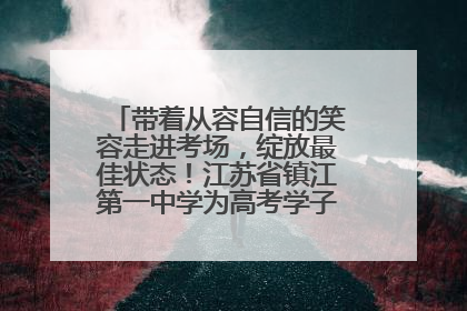 带着从容自信的笑容走进考场，绽放最佳状态！江苏省镇江第一中学为高考学子送上专属祝福