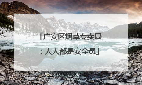 广安区烟草专卖局：人人都是安全员