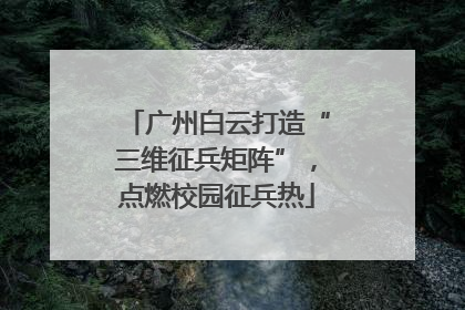 广州白云打造“三维征兵矩阵”，点燃校园征兵热