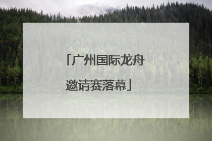 广州国际龙舟邀请赛落幕