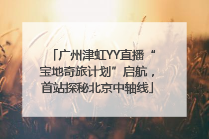 广州津虹YY直播“宝地奇旅计划”启航，首站探秘北京中轴线