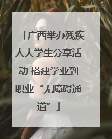 广西举办残疾人大学生分享活动 搭建学业到职业“无障碍通道”